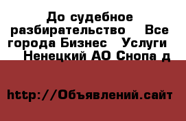 До судебное разбирательство. - Все города Бизнес » Услуги   . Ненецкий АО,Снопа д.